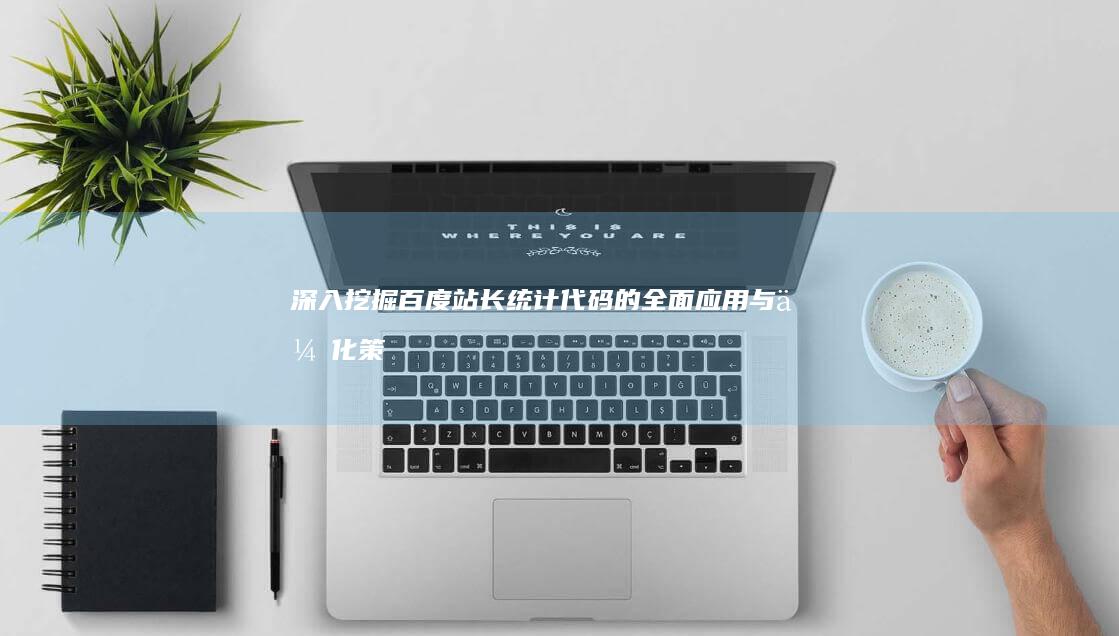 深入挖掘：百度站长统计代码的全面应用与优化策略