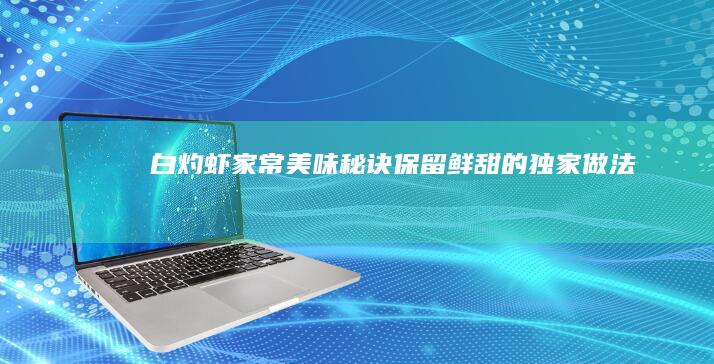 白灼虾家常美味秘诀：保留鲜甜的独家做法